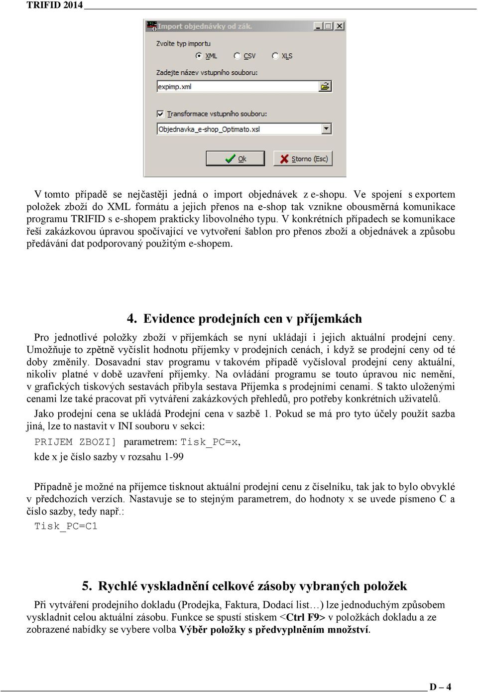 V konkrétních případech se komunikace řeší zakázkovou úpravou spočívající ve vytvoření šablon pro přenos zboží a objednávek a způsobu předávání dat podporovaný použitým e-shopem. 4.