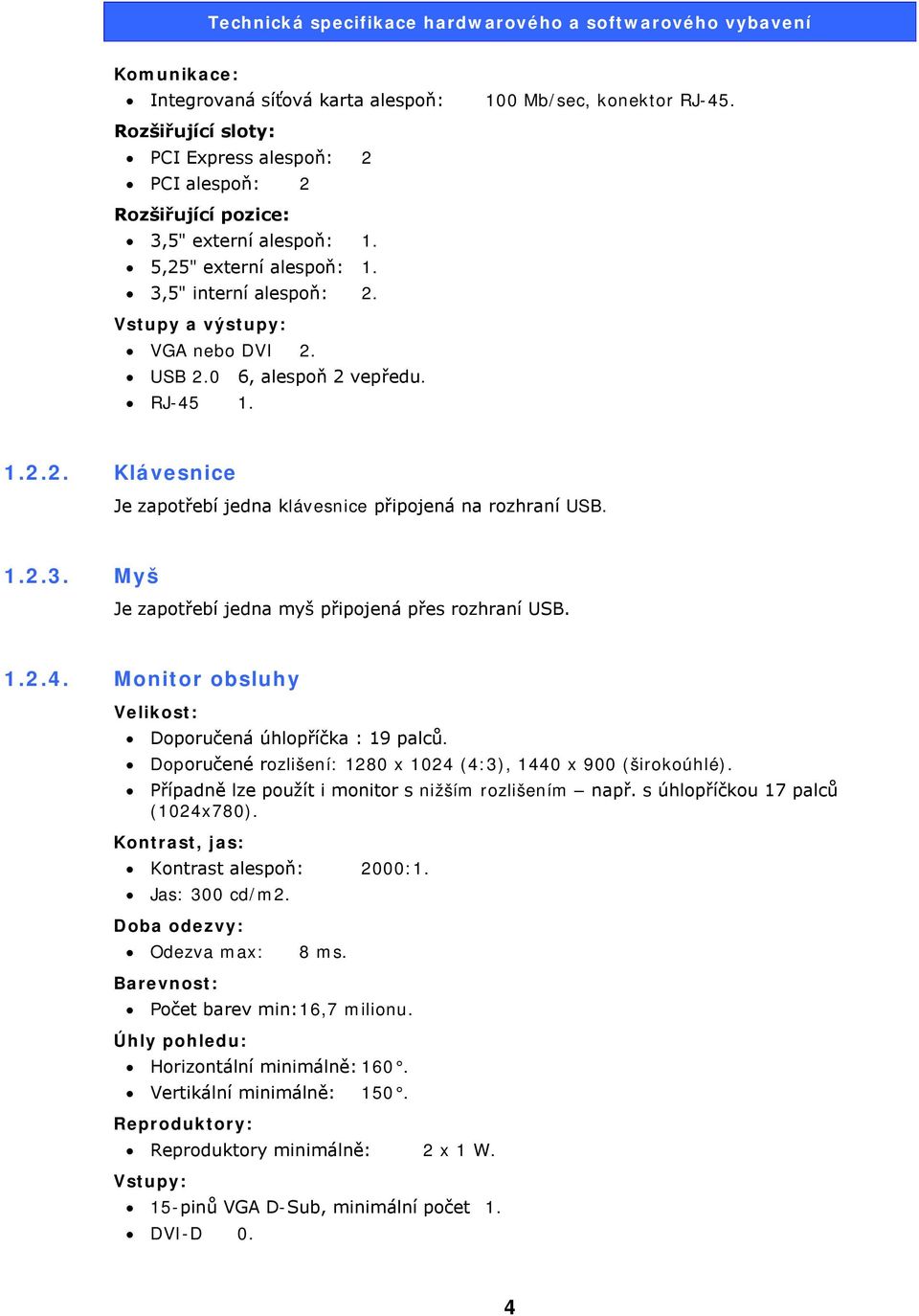 Myš Je zapotřebí jedna myš připojená přes rozhraní USB. 1.2.4. Monitor obsluhy Velikost: Doporučená úhlopříčka : 19 palců. Doporučené rozlišení: 1280 x 1024 (4:3), 1440 x 900 (širokoúhlé).