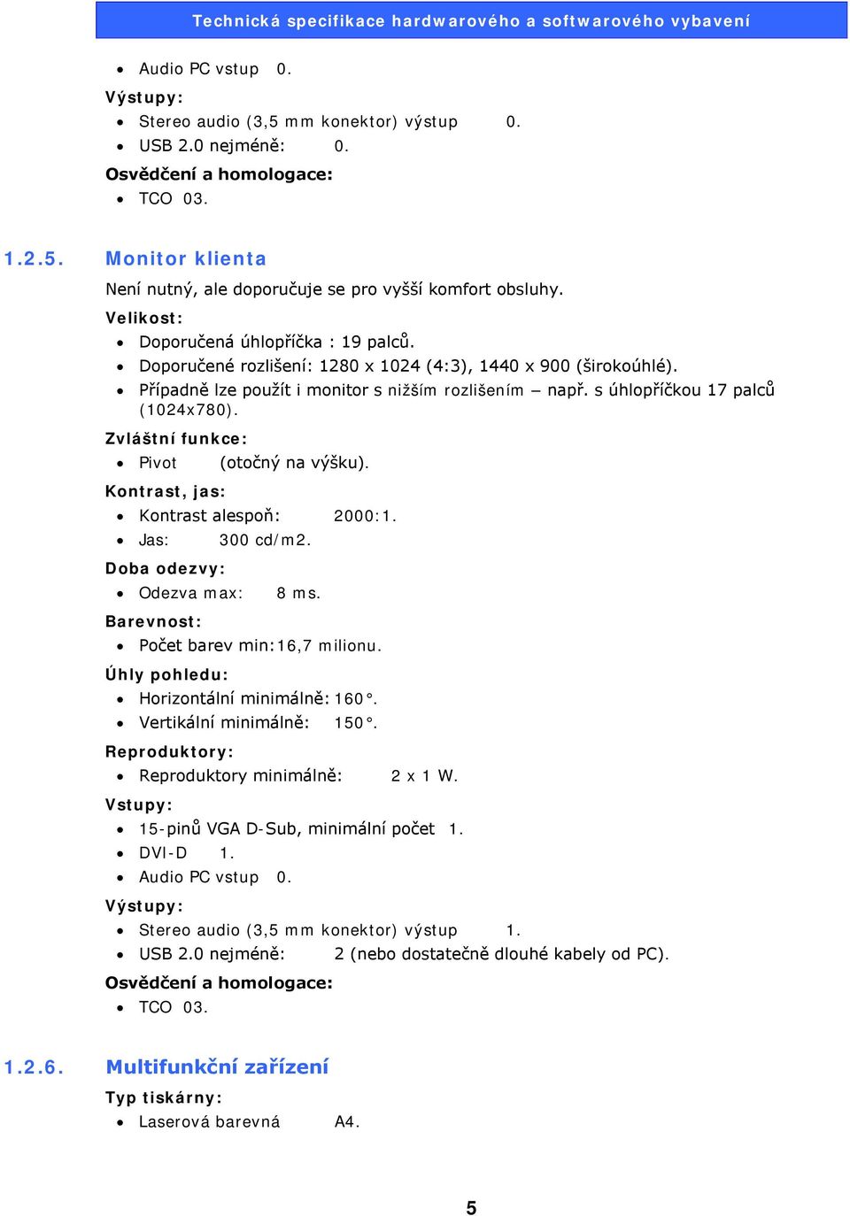 Zvláštní funkce: Pivot Kontrast, jas: (otočný na výšku). Kontrast alespoň: 2000:1. Jas: Doba odezvy: Odezva max: Barevnost: 300 cd/m2. 8 ms. Počet barev min: 16,7 milionu.