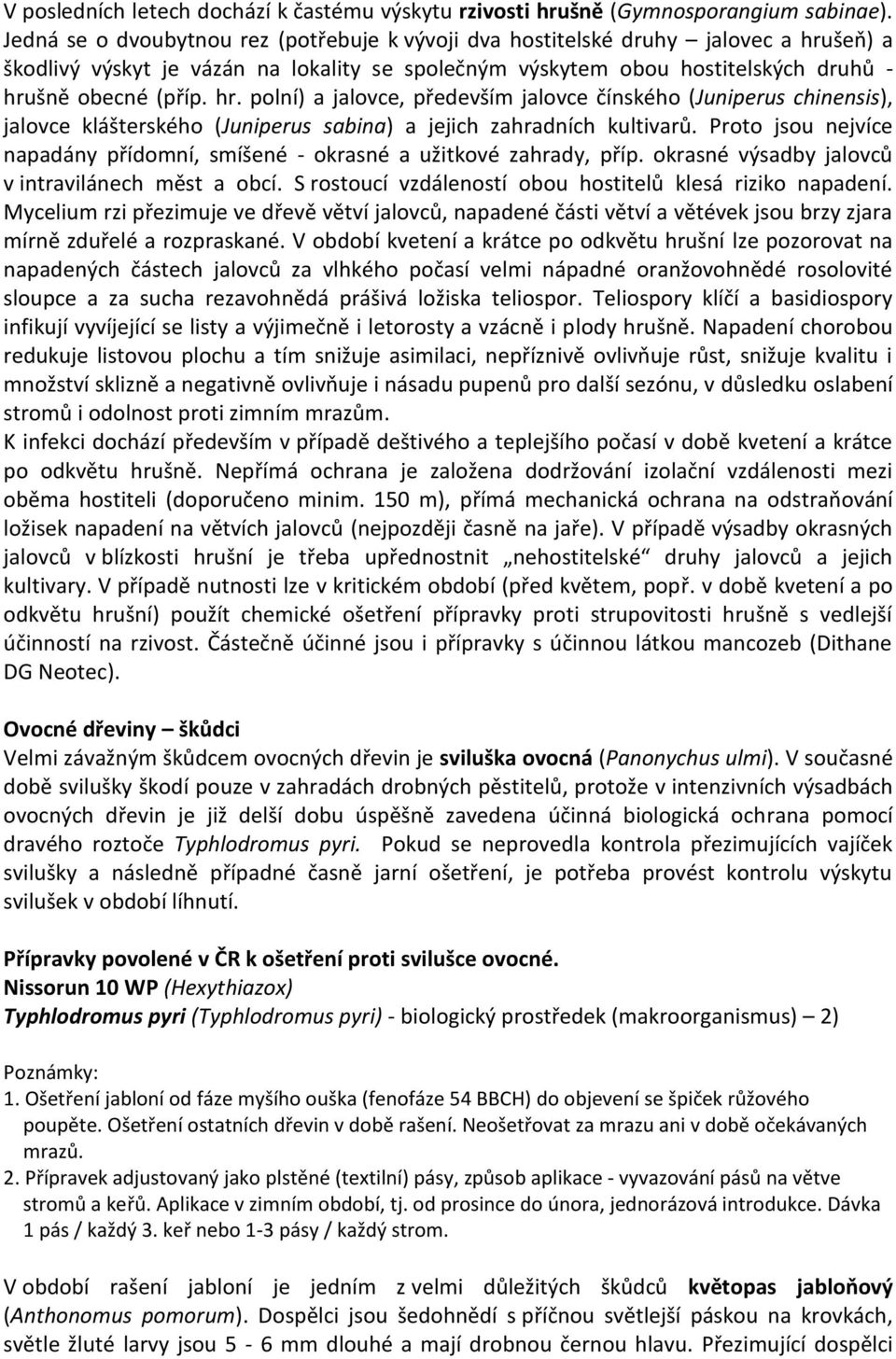 šeň) a škodlivý výskyt je vázán na lokality se společným výskytem obou hostitelských druhů - hru