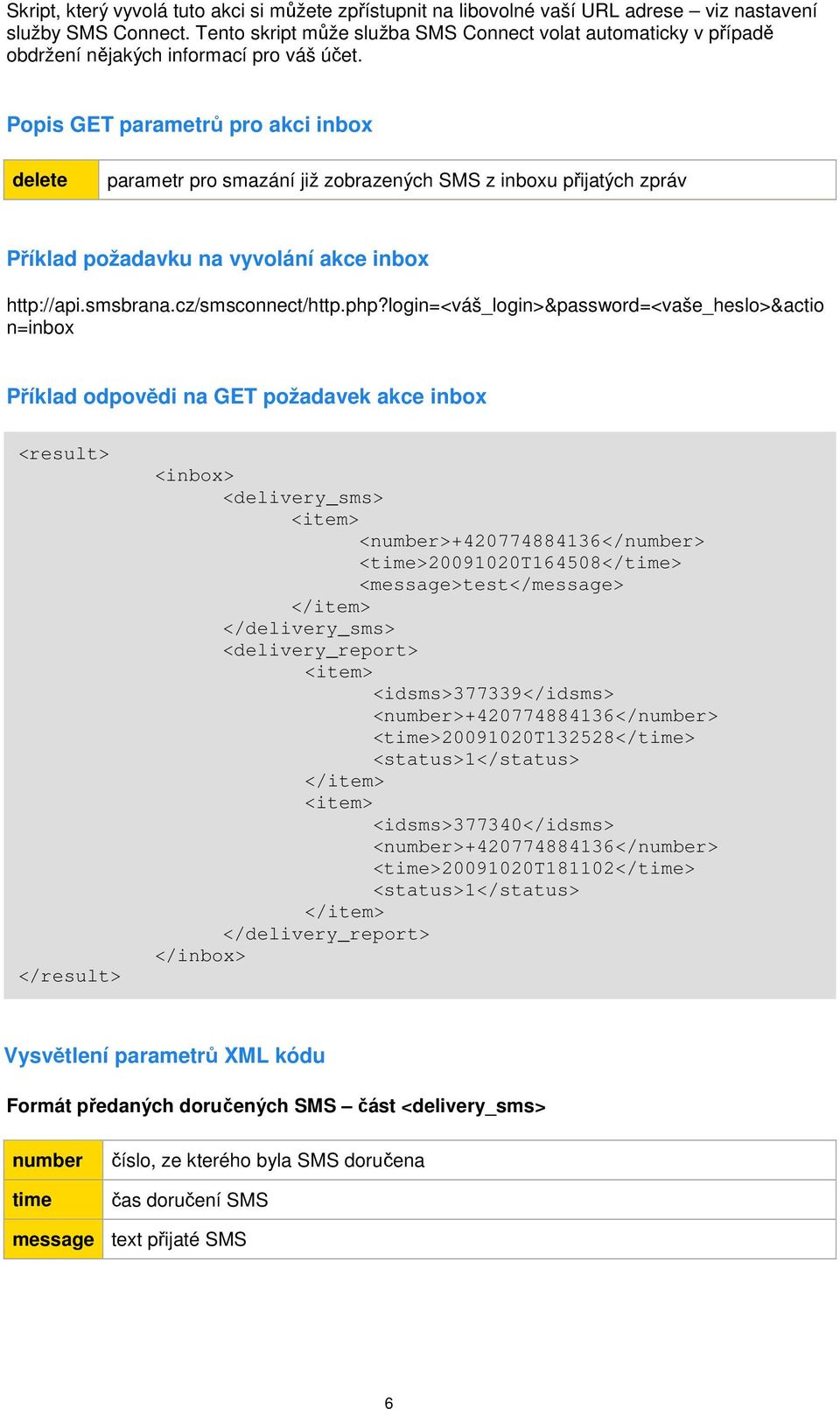 Popis GET parametrů pro akci inbox delete parametr pro smazání již zobrazených SMS z inboxu přijatých zpráv Příklad požadavku na vyvolání akce inbox http://api.smsbrana.cz/smsconnect/http.php?