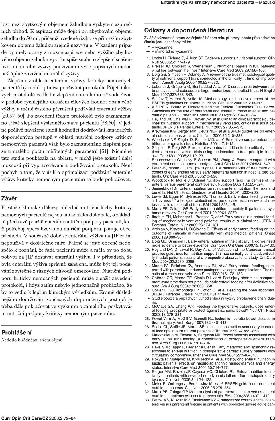 V každém případě by měly obavy z možné aspirace nebo vyššího zbytkového objemu žaludku vyvolat spíše snahu o zlepšení snášenlivosti enterální výživy používáním výše popsaných metod než úplné zavržení