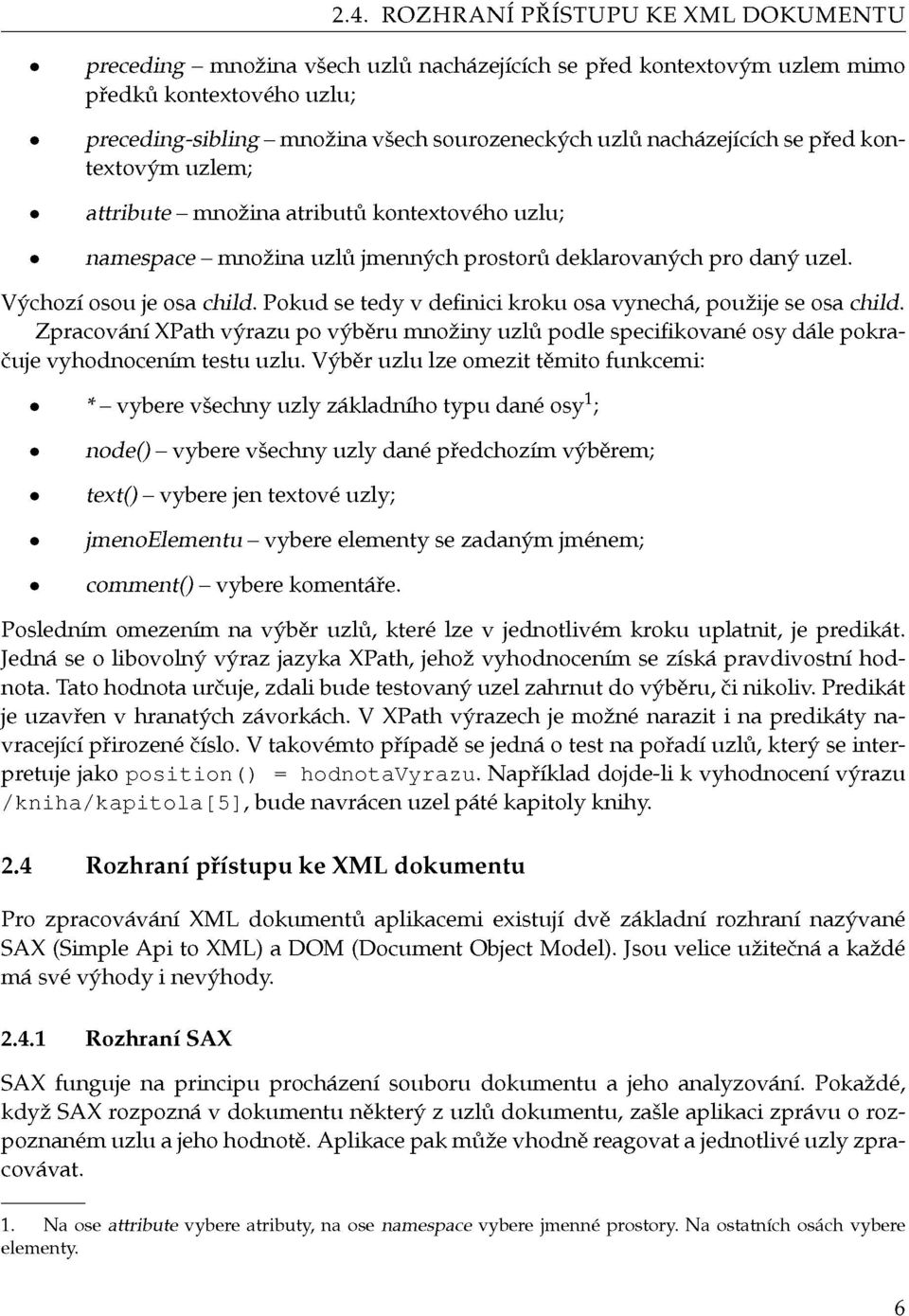 Pokud se tedy v definici kroku osa vynechá, použije se osa child. Zpracování XPath výrazu po výběru množiny uzlů podle specifikované osy dále pokračuje vyhodnocením testu uzlu.