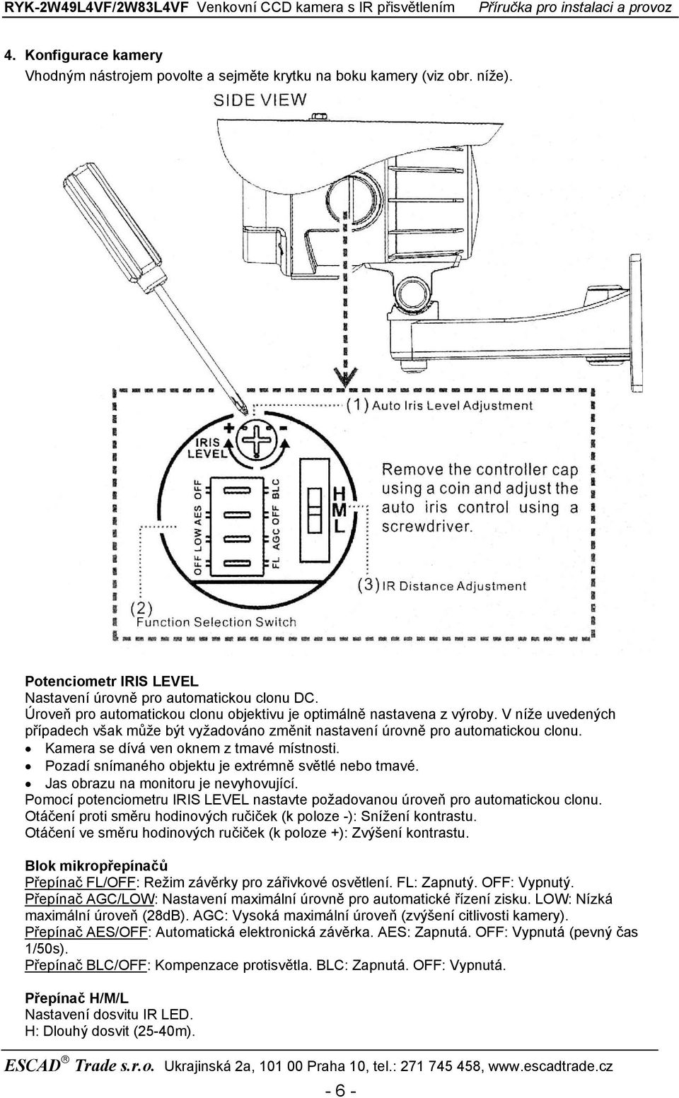 Kamera se dívá ven oknem z tmavé místnosti. Pozadí snímaného objektu je extrémně světlé nebo tmavé. Jas obrazu na monitoru je nevyhovující.