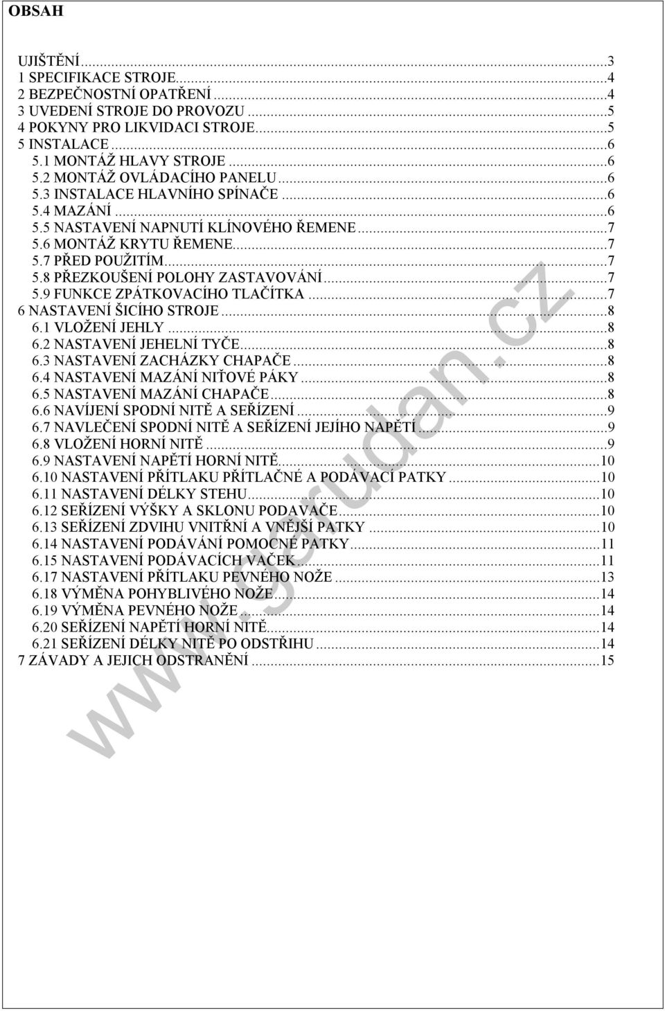 ..7 6 NASTAVENÍ ŠICÍHO STROJE...8 6. VLOŽENÍ JEHLY...8 6. NASTAVENÍ JEHELNÍ TYČE...8 6. NASTAVENÍ ZACHÁZKY CHAPAČE...8 6.4 NASTAVENÍ MAZÁNÍ NIŤOVÉ PÁKY...8 6.5 NASTAVENÍ MAZÁNÍ CHAPAČE...8 6.6 NAVÍJENÍ SPODNÍ NITĚ A SEŘÍZENÍ.