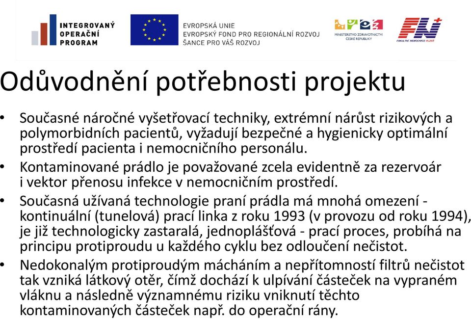 Současná užívaná technologie praní prádla má mnohá omezení - kontinuální (tunelová) prací linka z roku 1993 (v provozu od roku 1994), je již technologicky zastaralá, jednoplášťová - prací proces,