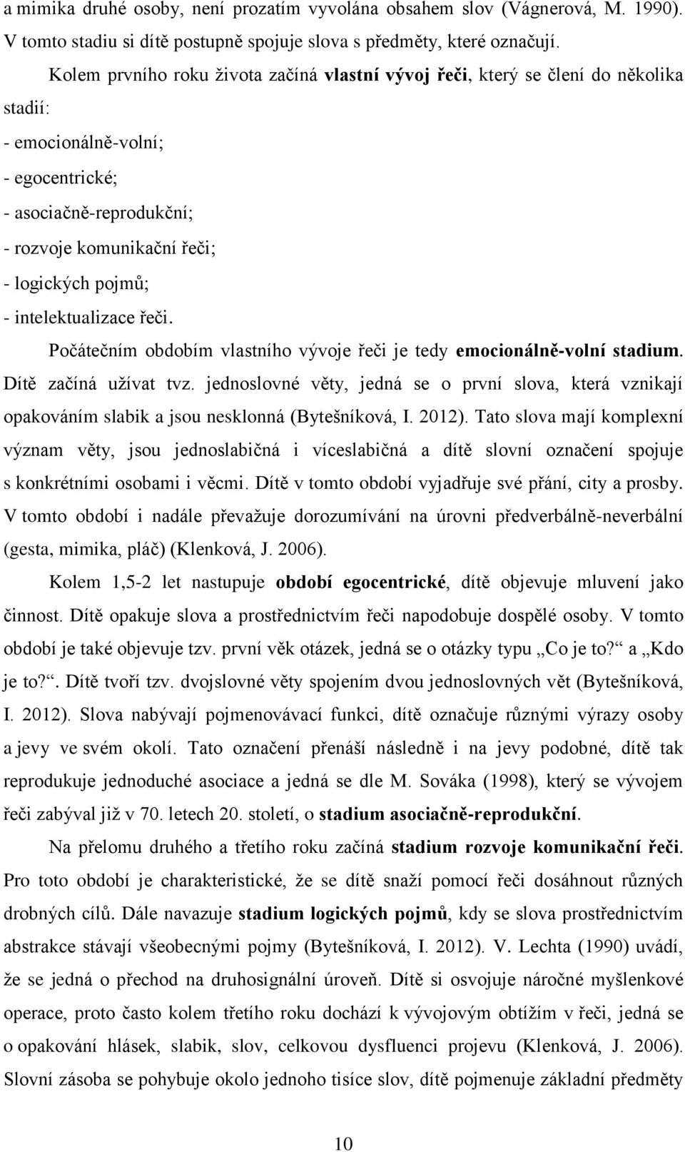 intelektualizace řeči. Počátečním obdobím vlastního vývoje řeči je tedy emocionálně-volní stadium. Dítě začíná užívat tvz.