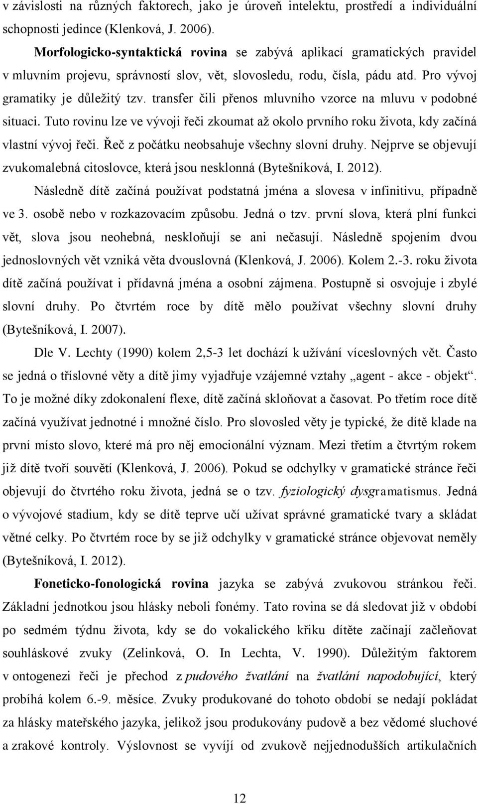 transfer čili přenos mluvního vzorce na mluvu v podobné situaci. Tuto rovinu lze ve vývoji řeči zkoumat až okolo prvního roku života, kdy začíná vlastní vývoj řeči.