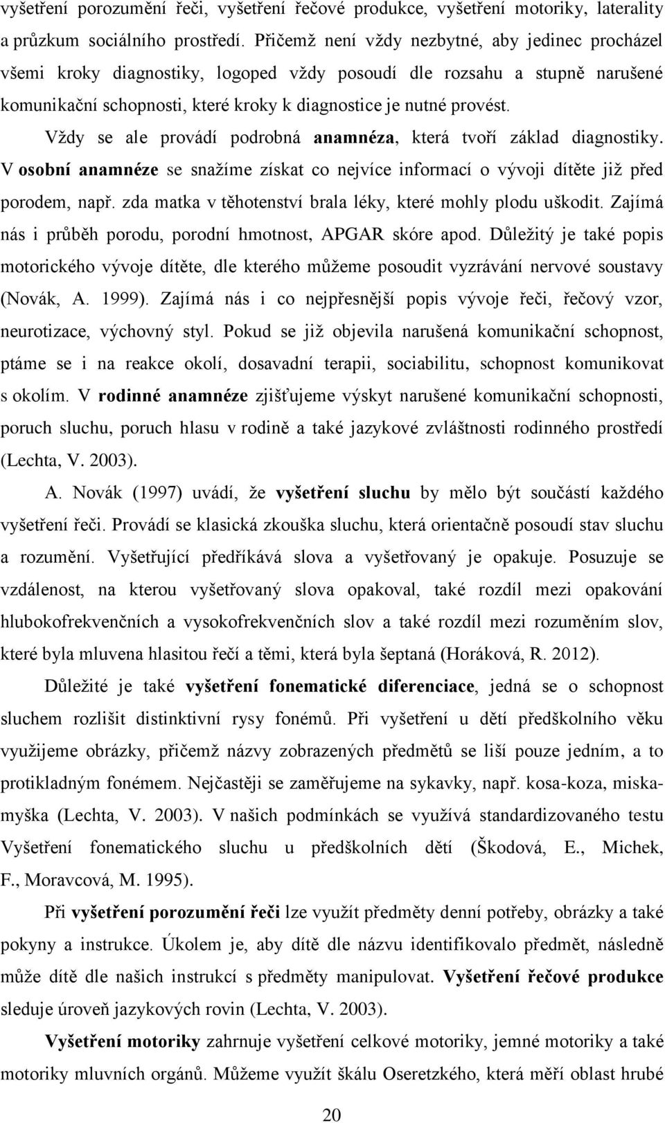 Vždy se ale provádí podrobná anamnéza, která tvoří základ diagnostiky. V osobní anamnéze se snažíme získat co nejvíce informací o vývoji dítěte již před porodem, např.