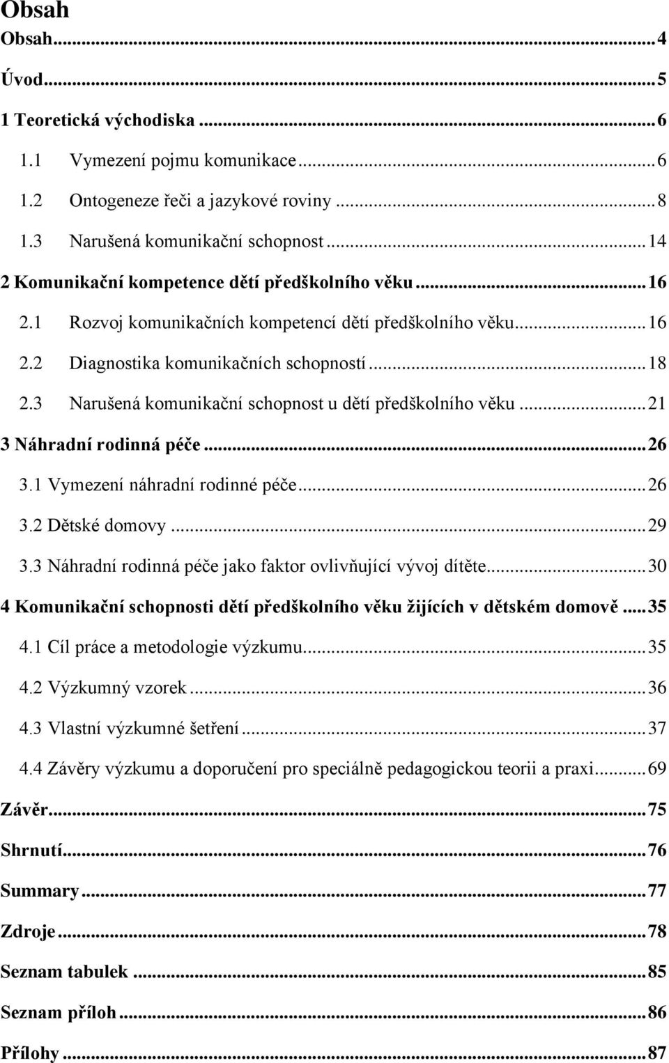 3 Narušená komunikační schopnost u dětí předškolního věku... 21 3 Náhradní rodinná péče... 26 3.1 Vymezení náhradní rodinné péče... 26 3.2 Dětské domovy... 29 3.