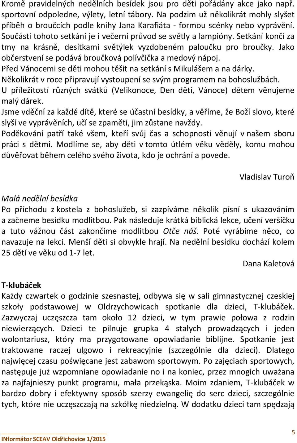 Setkání končí za tmy na krásně, desítkami světýlek vyzdobeném paloučku pro broučky. Jako občerstvení se podává broučková polívčička a medový nápoj.
