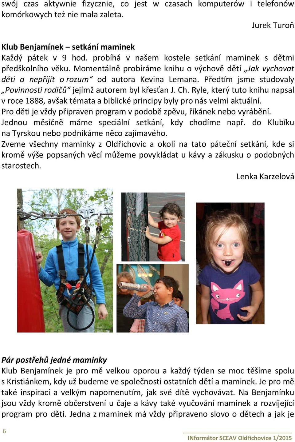 Předtím jsme studovaly Povinnosti rodičů jejímž autorem byl křesťan J. Ch. Ryle, který tuto knihu napsal v roce 1888, avšak témata a biblické principy byly pro nás velmi aktuální.