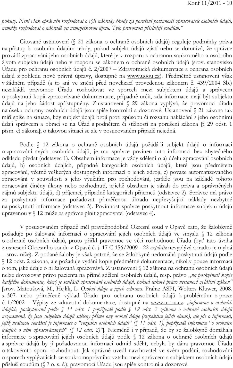 Citované ustanovení ( 21 zákona o ochraně osobních údajů) reguluje podmínky práva na přístup k osobním údajům tehdy, pokud subjekt údajů zjistí nebo se domnívá, že správce provádí zpracování jeho