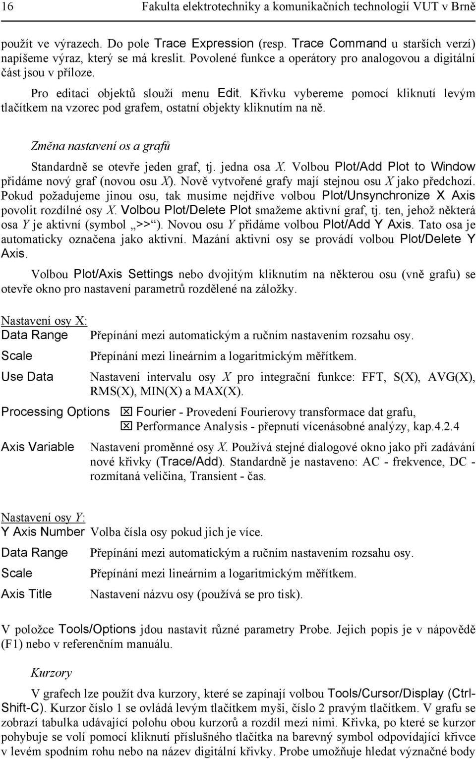 Křivku vybereme pomocí kliknutí levým tlačítkem na vzorec pod grafem, ostatní objekty kliknutím na ně. Změna nastavení os a grafů Standardně se otevře jeden graf, tj. jedna osa X.