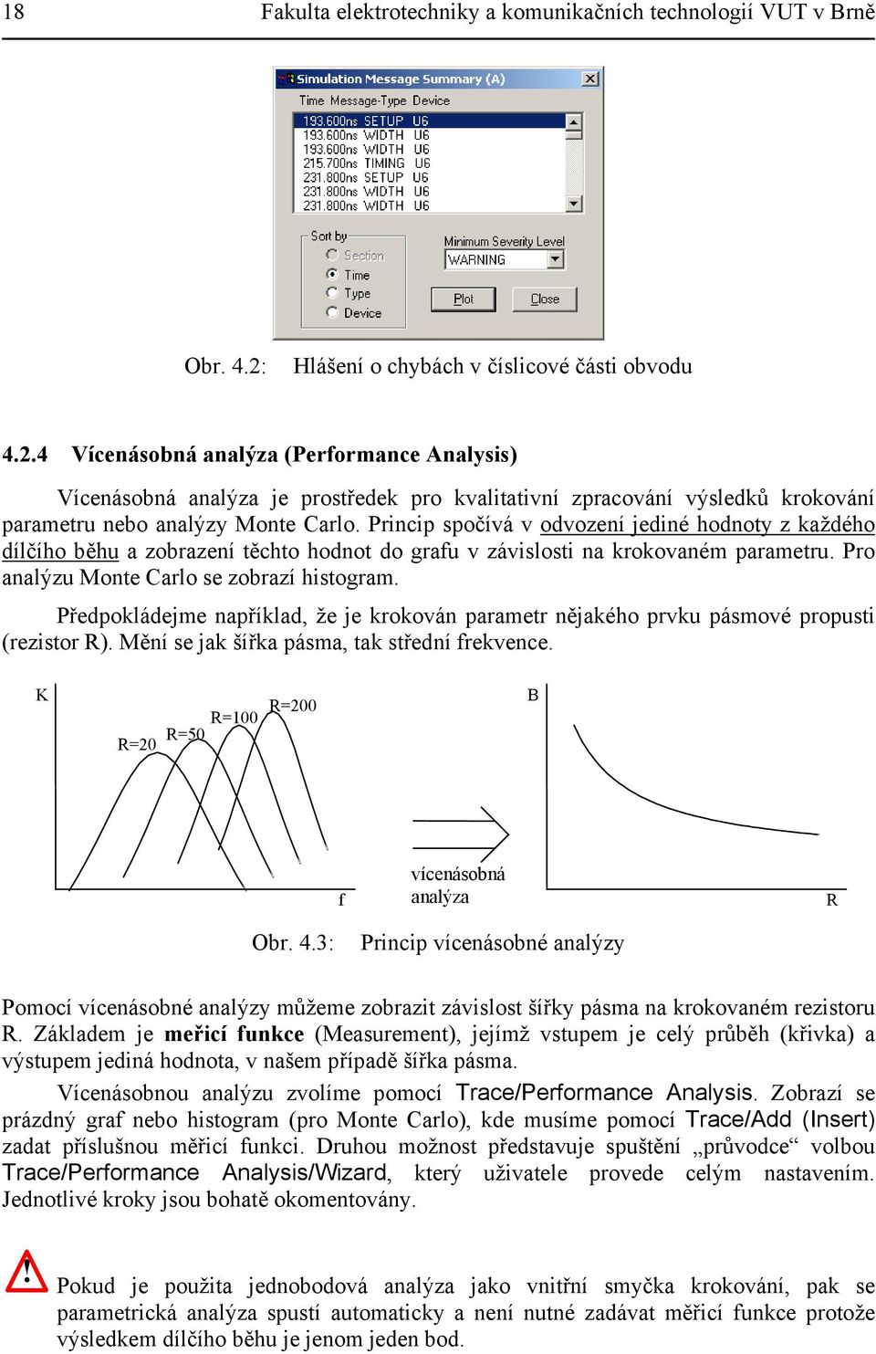 4 Vícenásobná analýza (Performance Analysis) Vícenásobná analýza je prostředek pro kvalitativní zpracování výsledků krokování parametru nebo analýzy Monte Carlo.