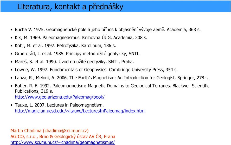Fundamentals of Geophysics. Cambridge University Press, 354 s. Lanza, R., Meloni, A. 2006. The Earth s Magnetism: An Introduction for Geologist. Springer, 278 s. Butler, R. F. 1992.