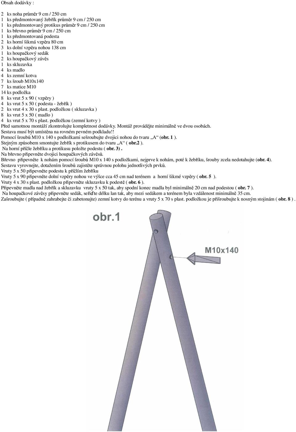 podložka 8 ks vrut 5 x 90 ( vzpěry ) 4 ks vrut 5 x 50 ( podesta - žebřík ) 2 ks vrut 4 x 30 s plast. podložkou ( skluzavka ) 8 ks vrut 5 x 50 ( madlo ) 4 ks vrut 5 x 70 s plast.