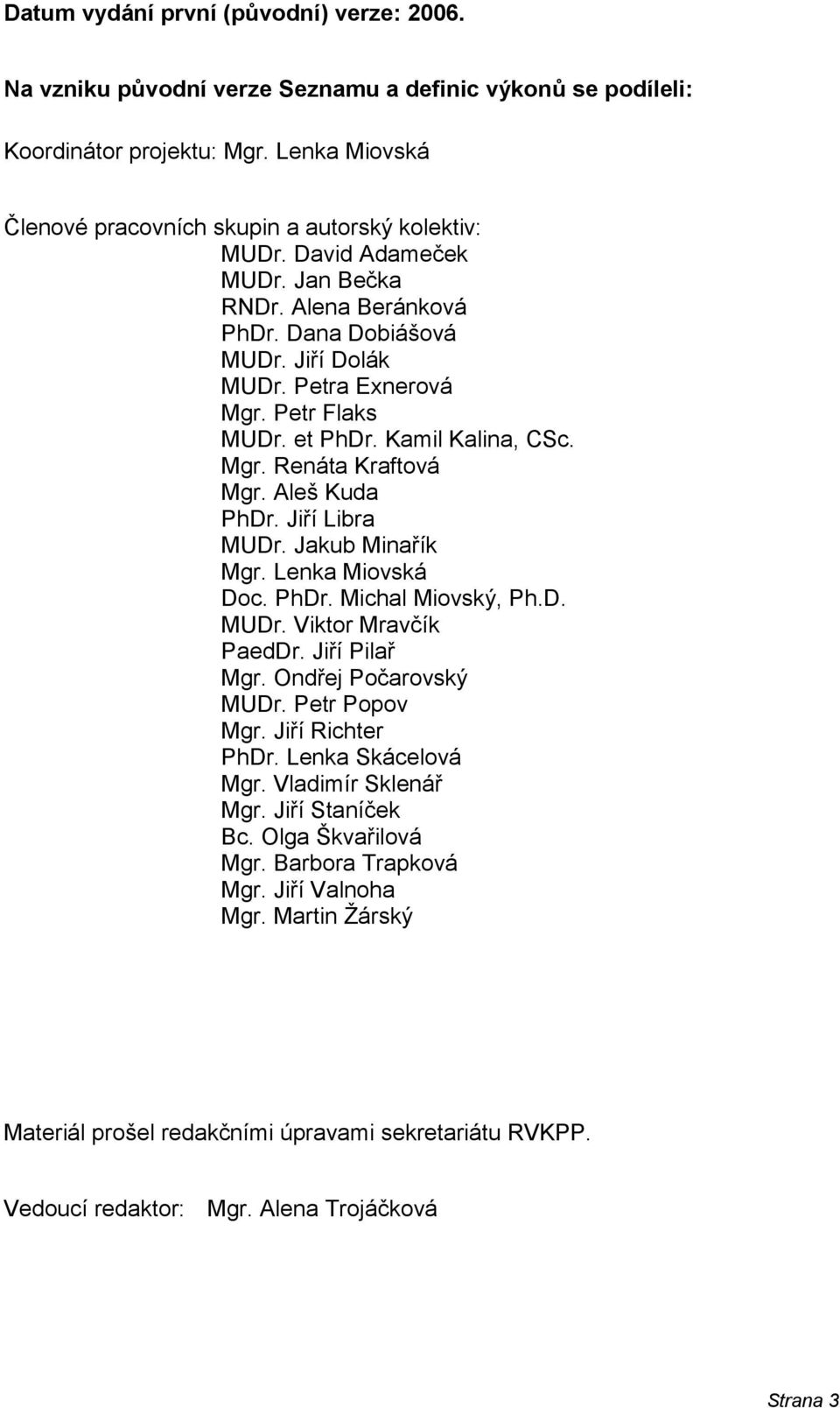 Aleš Kuda PhDr. Jiří Libra MUDr. Jakub Minařík Mgr. Lenka Miovská Doc. PhDr. Michal Miovský, Ph.D. MUDr. Viktor Mravčík PaedDr. Jiří Pilař Mgr. Ondřej Počarovský MUDr. Petr Popov Mgr.