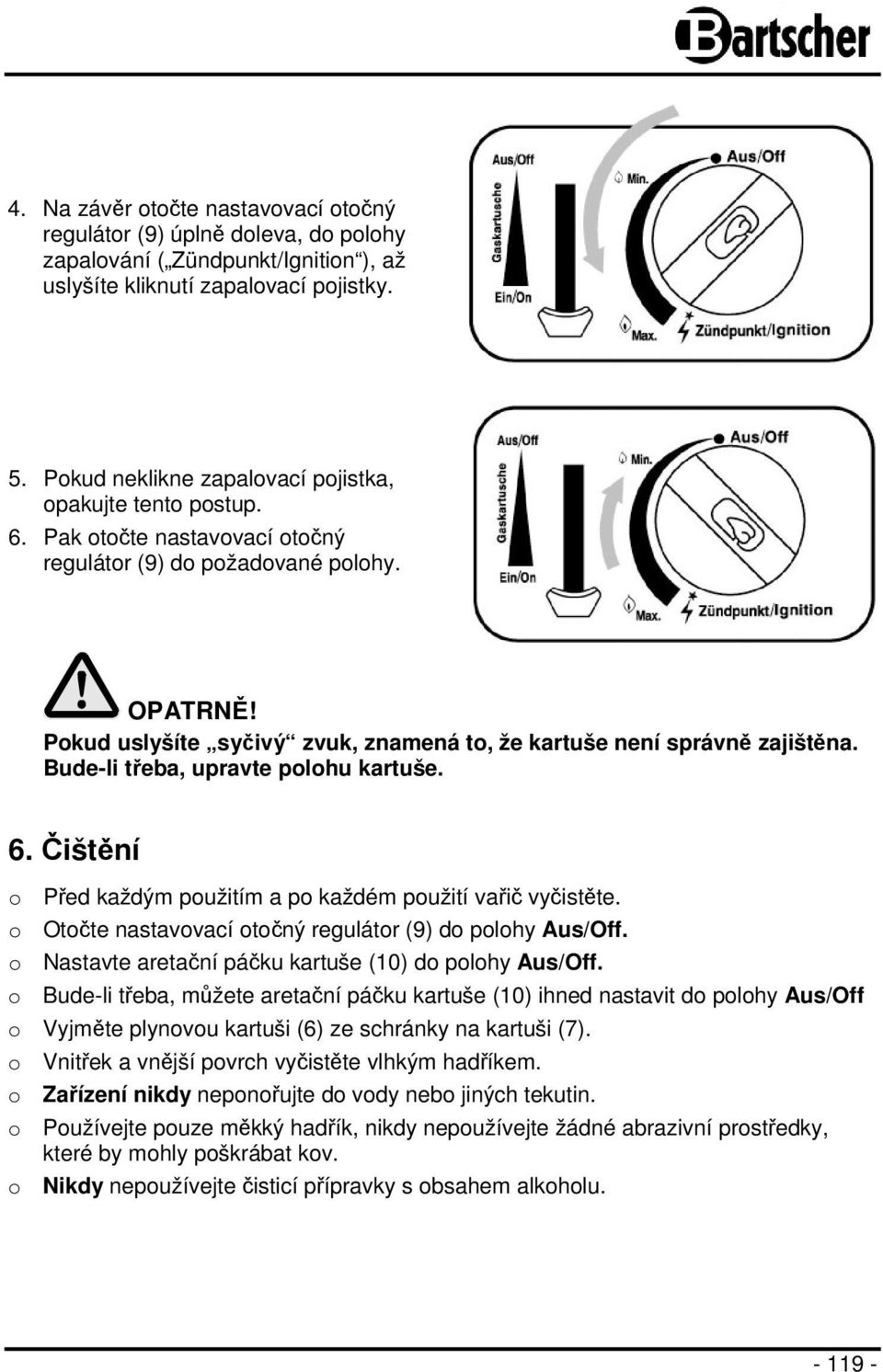 Pokud uslyšíte syčivý zvuk, znamená to, že kartuše není správně zajištěna. Bude-li třeba, upravte polohu kartuše. 6. Čištění o Před každým použitím a po každém použití vařič vyčistěte.