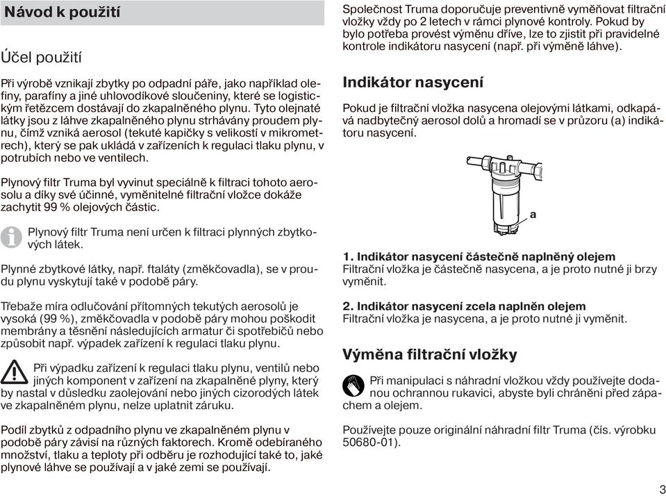 v potrubích nebo ve ventilech. Plynový filtr Truma byl vyvinut speciálně k filtraci tohoto aerosolu a díky své účinné, vyměnitelné filtrační vložce dokáže zachytit 99 % olejových částic.