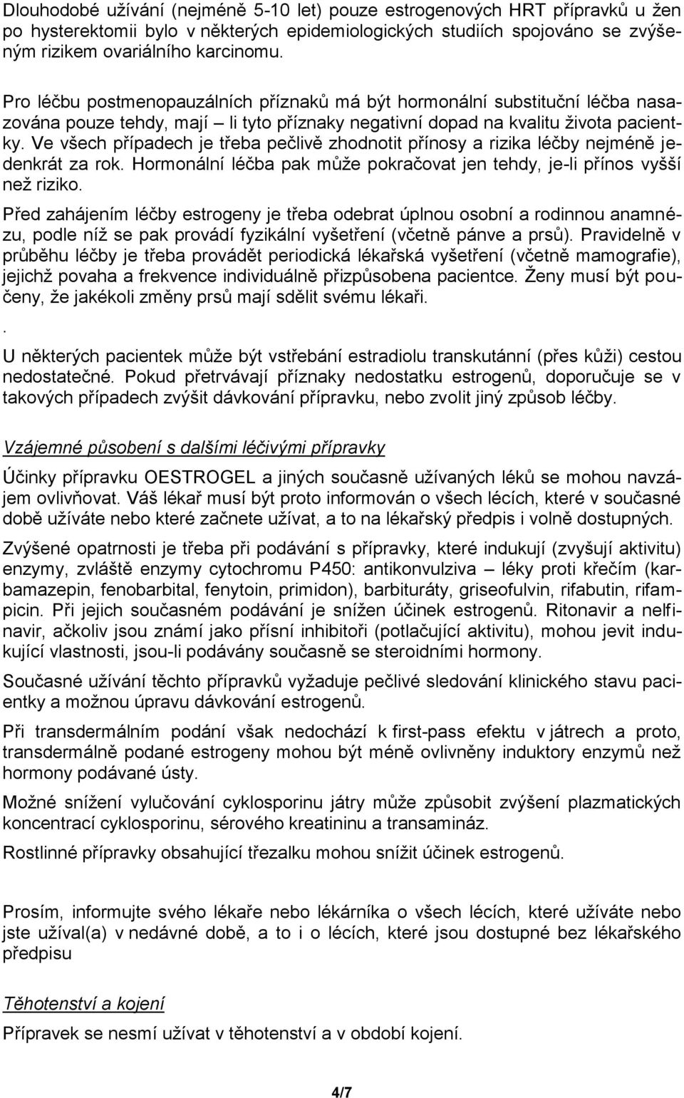 Ve všech případech je třeba pečlivě zhodnotit přínosy a rizika léčby nejméně jedenkrát za rok. Hormonální léčba pak může pokračovat jen tehdy, je-li přínos vyšší než riziko.