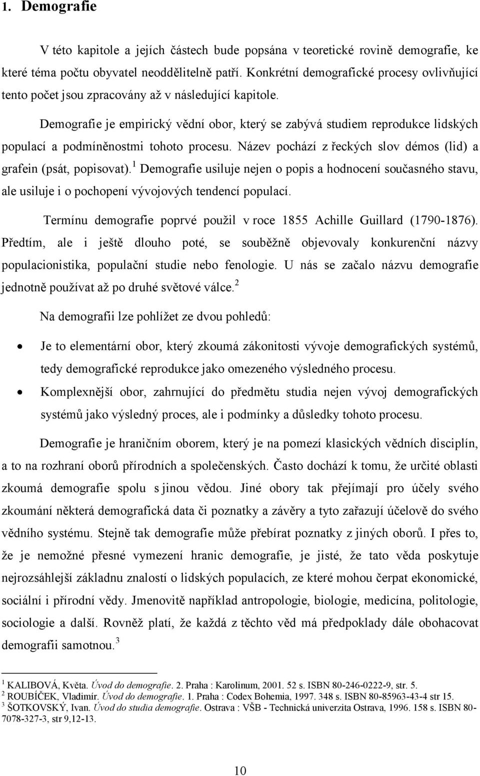 Demografie je empirický vědní obor, který se zabývá studiem reprodukce lidských populací a podmíněnostmi tohoto procesu. Název pochází z řeckých slov démos (lid) a grafein (psát, popisovat).
