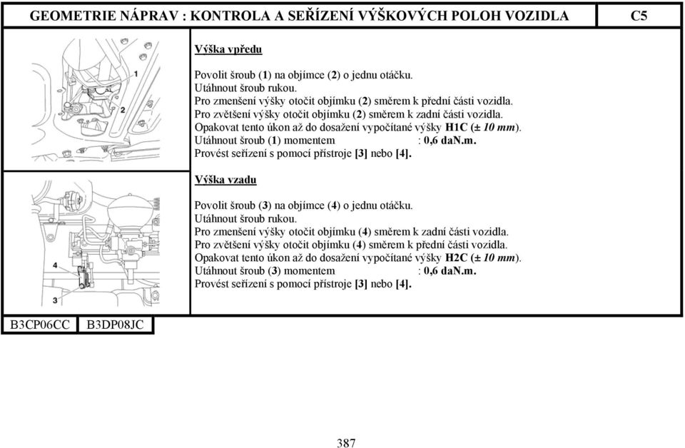 Opakovat tento úkon až do dosažení vypočítané výšky H1C (± 10 mm). Utáhnout šroub (1) momentem : 0,6 dan.m. Provést seřízení s pomocí přístroje [3] nebo [4].