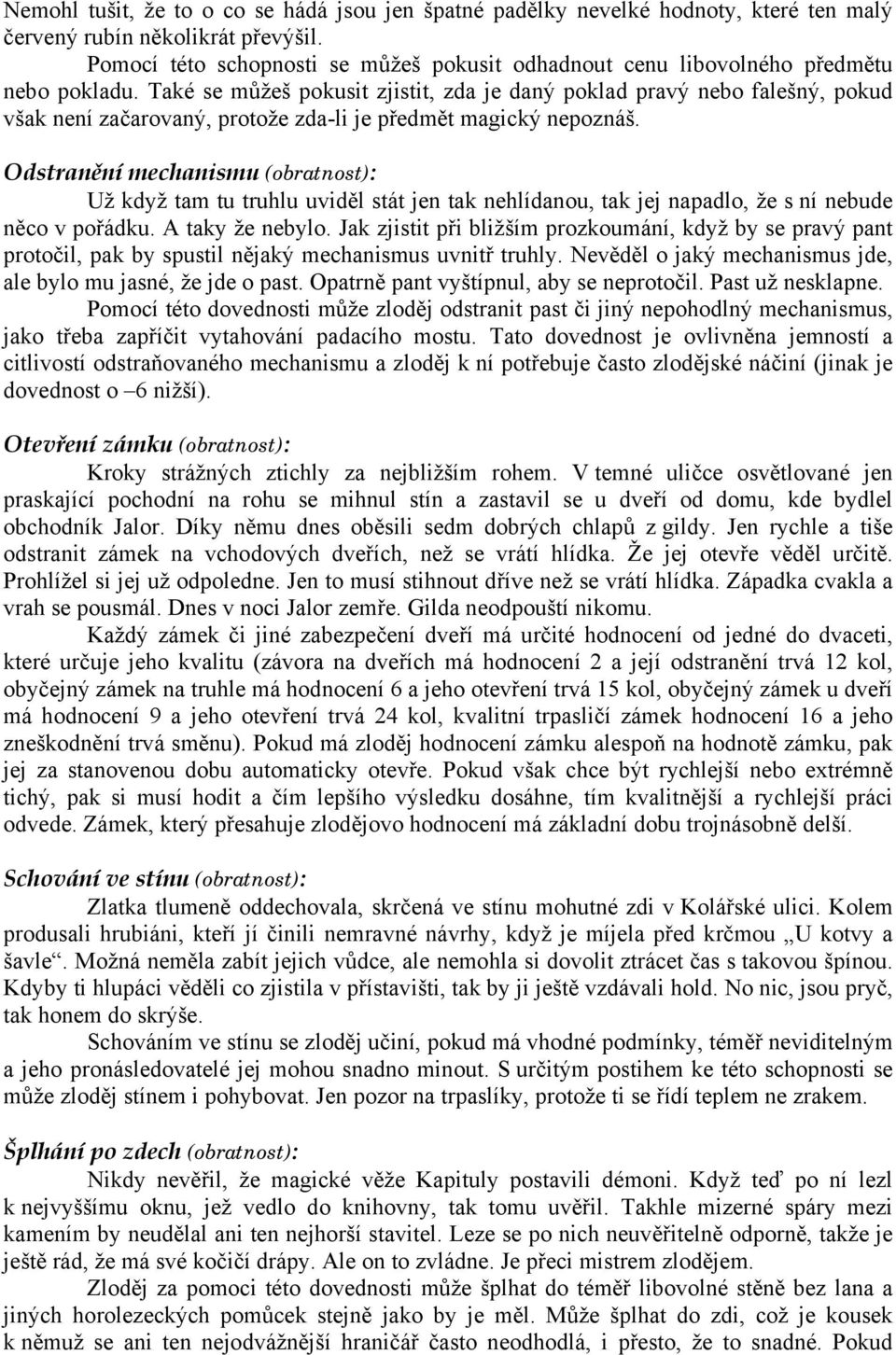 Také se můžeš pokusit zjistit, zda je daný poklad pravý nebo falešný, pokud však není začarovaný, protože zda-li je předmět magický nepoznáš.