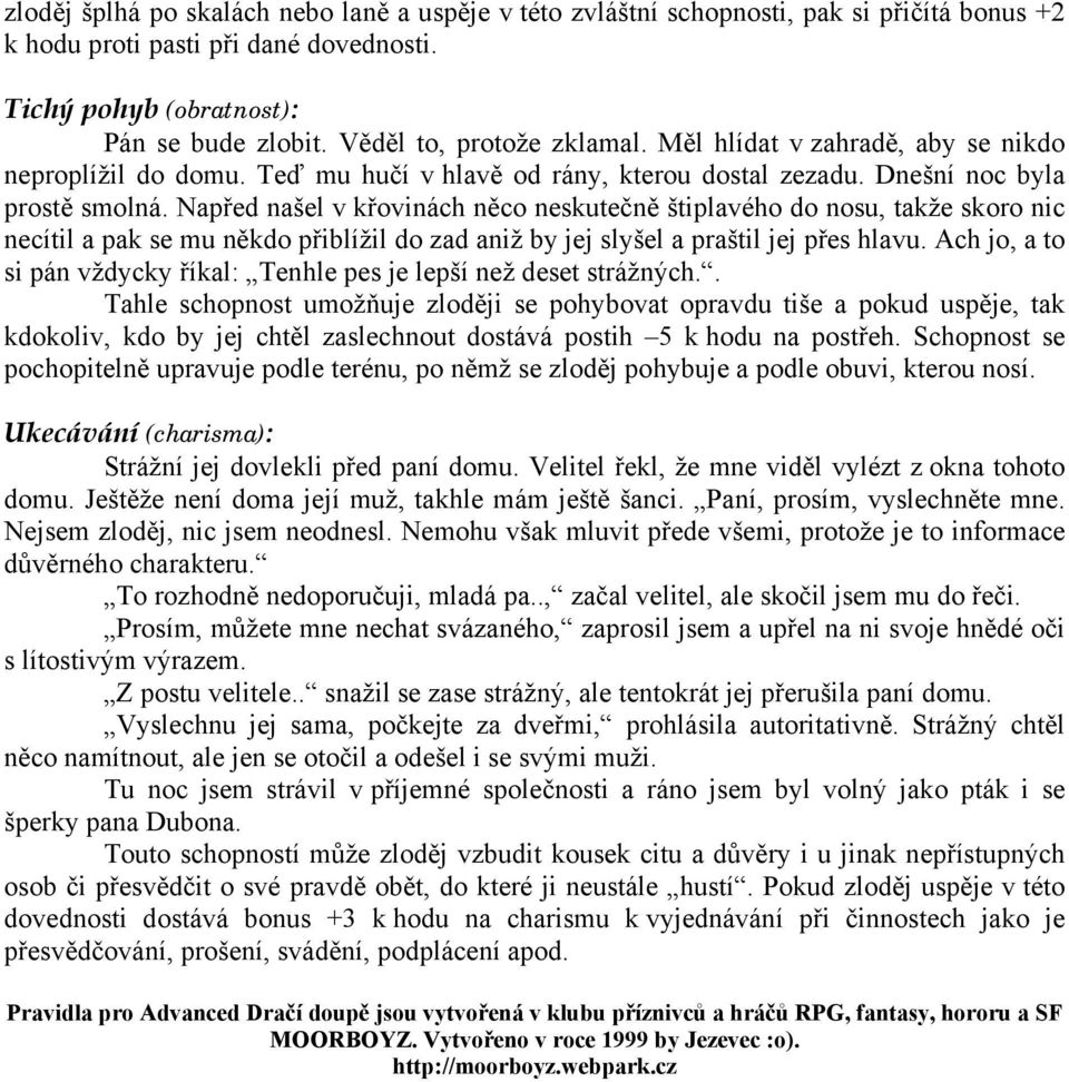 Napřed našel v křovinách něco neskutečně štiplavého do nosu, takže skoro nic necítil a pak se mu někdo přiblížil do zad aniž by jej slyšel a praštil jej přes hlavu.