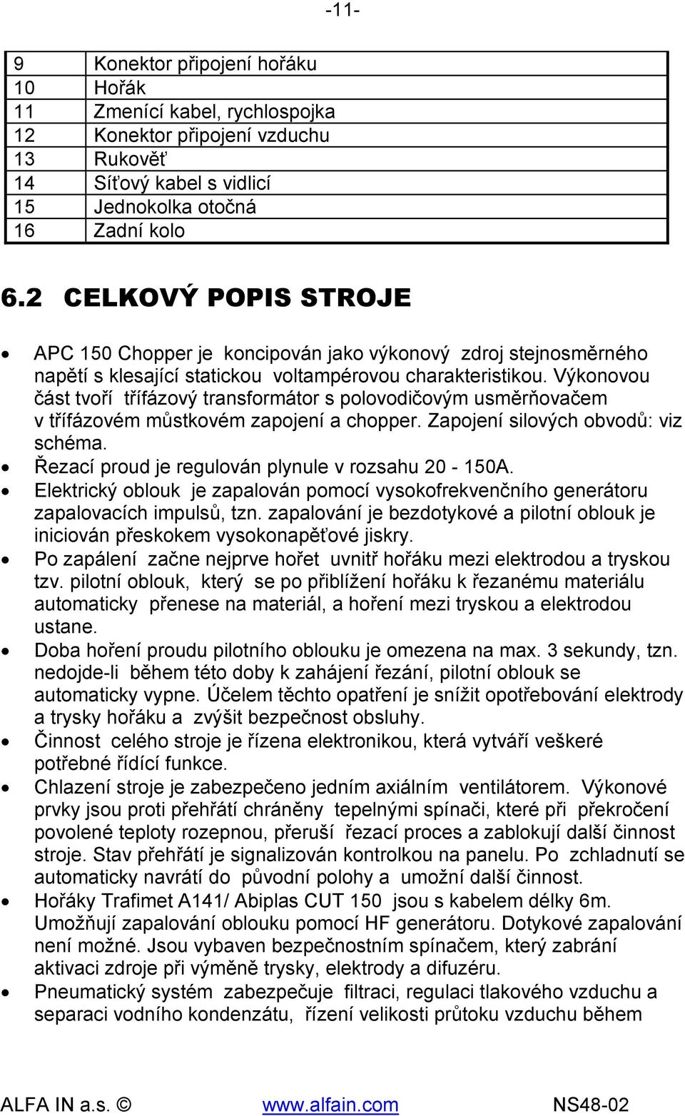 Výkonovou část tvoří třífázový transformátor s polovodičovým usměrňovačem v třífázovém můstkovém zapojení a chopper. Zapojení silových obvodů: viz schéma.
