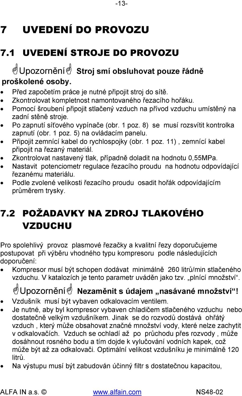 8) se musí rozsvítit kontrolka zapnutí (obr. 1 poz. 5) na ovládacím panelu. Připojit zemnící kabel do rychlospojky (obr. 1 poz. 11), zemnící kabel připojit na řezaný materiál.