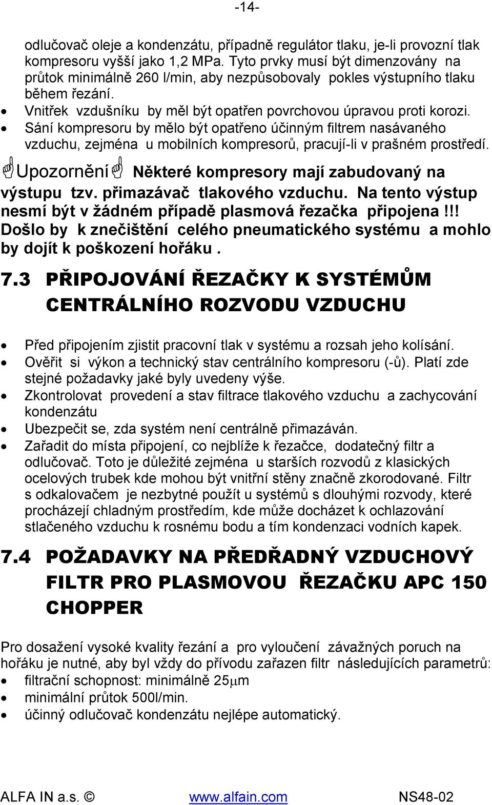 Sání kompresoru by mělo být opatřeno účinným filtrem nasávaného vzduchu, zejména u mobilních kompresorů, pracují-li v prašném prostředí. Upozornění Některé kompresory mají zabudovaný na výstupu tzv.
