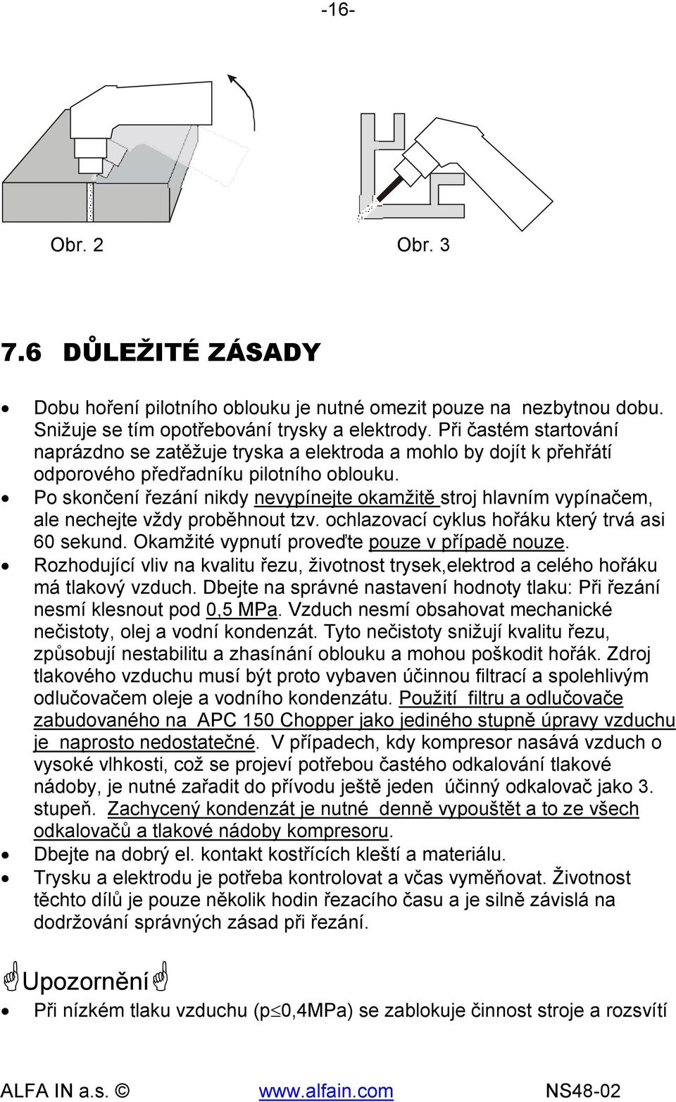 Po skončení řezání nikdy nevypínejte okamžitě stroj hlavním vypínačem, ale nechejte vždy proběhnout tzv. ochlazovací cyklus hořáku který trvá asi 60 sekund.