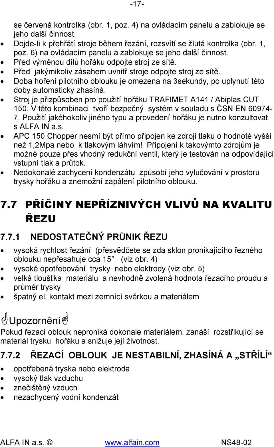 Doba hoření pilotního oblouku je omezena na 3sekundy, po uplynutí této doby automaticky zhasíná. Stroj je přizpůsoben pro použití hořáku TRAFIMET A141 / Abiplas CUT 150.