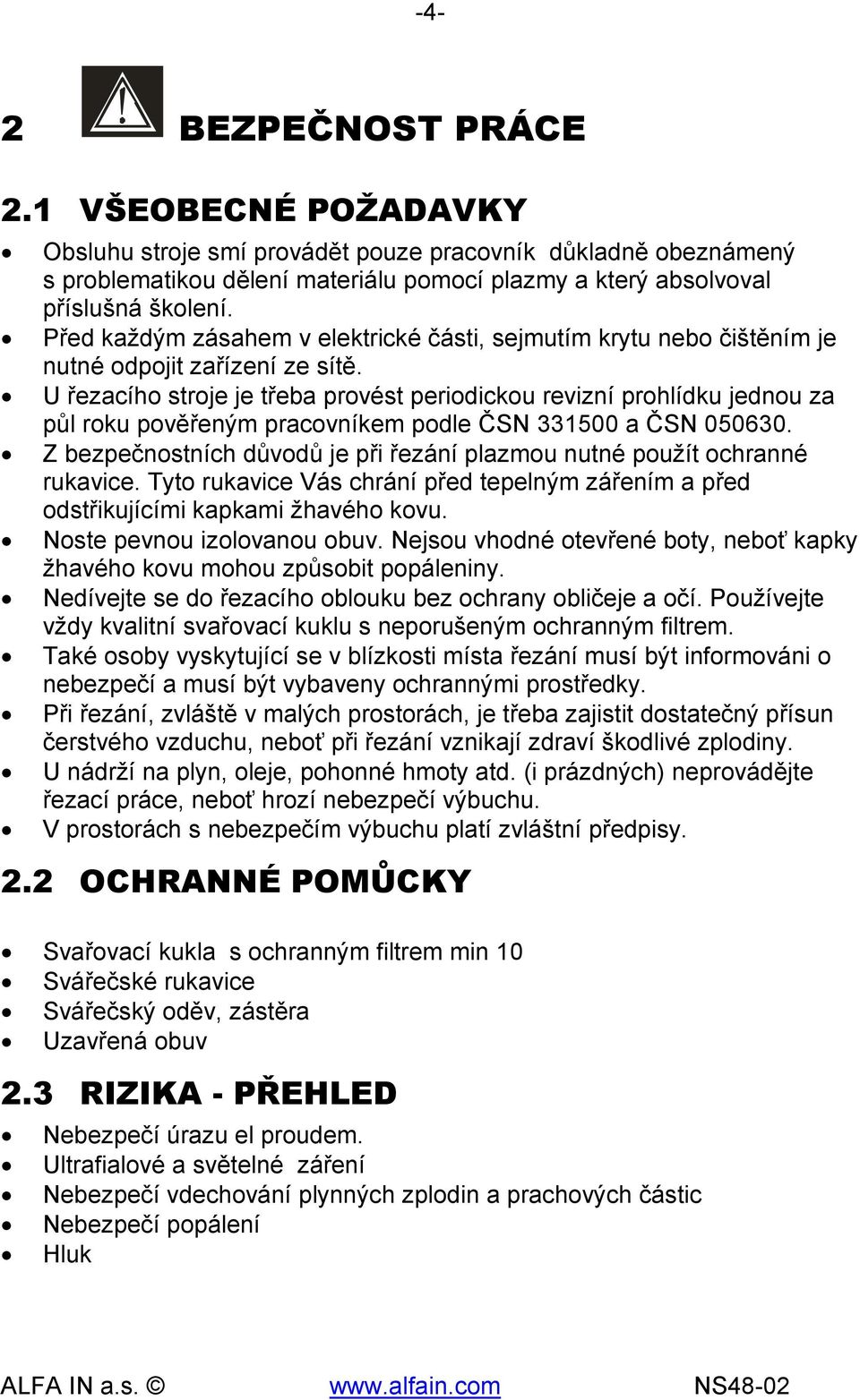 U řezacího stroje je třeba provést periodickou revizní prohlídku jednou za půl roku pověřeným pracovníkem podle ČSN 331500 a ČSN 050630.