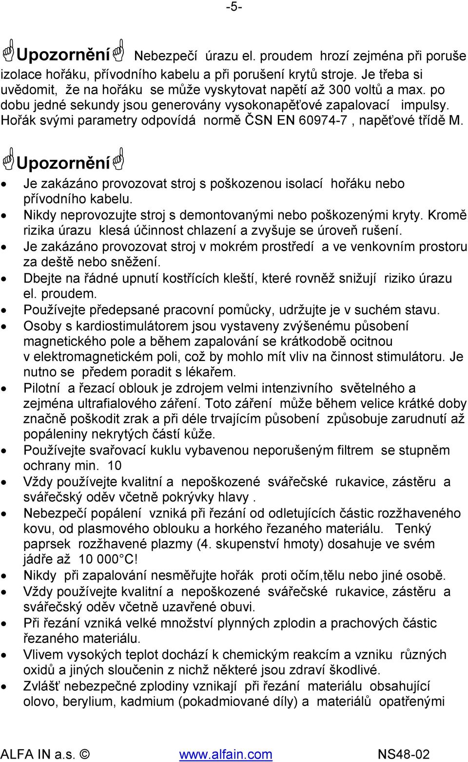 Hořák svými parametry odpovídá normě ČSN EN 60974-7, napěťové třídě M. Upozornění Je zakázáno provozovat stroj s poškozenou isolací hořáku nebo přívodního kabelu.
