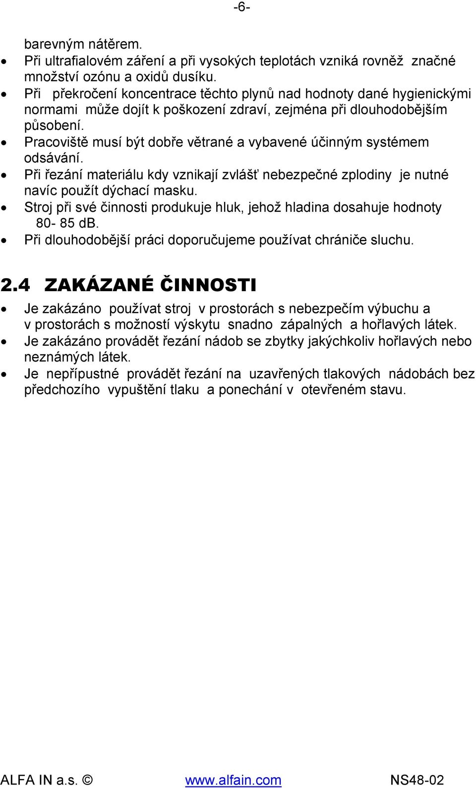 Pracoviště musí být dobře větrané a vybavené účinným systémem odsávání. Při řezání materiálu kdy vznikají zvlášť nebezpečné zplodiny je nutné navíc použít dýchací masku.
