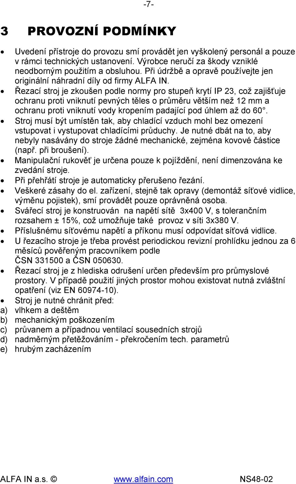 Řezací stroj je zkoušen podle normy pro stupeň krytí IP 23, což zajišťuje ochranu proti vniknutí pevných těles o průměru větším než 12 mm a ochranu proti vniknutí vody kropením padající pod úhlem až