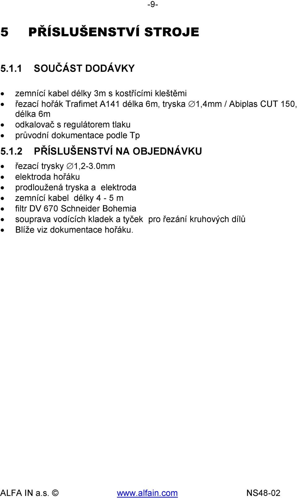 Abiplas CUT 150, délka 6m odkalovač s regulátorem tlaku průvodní dokumentace podle Tp 5.1.2 PŘÍSLUŠENSTVÍ NA OBJEDNÁVKU řezací trysky 1,2-3.