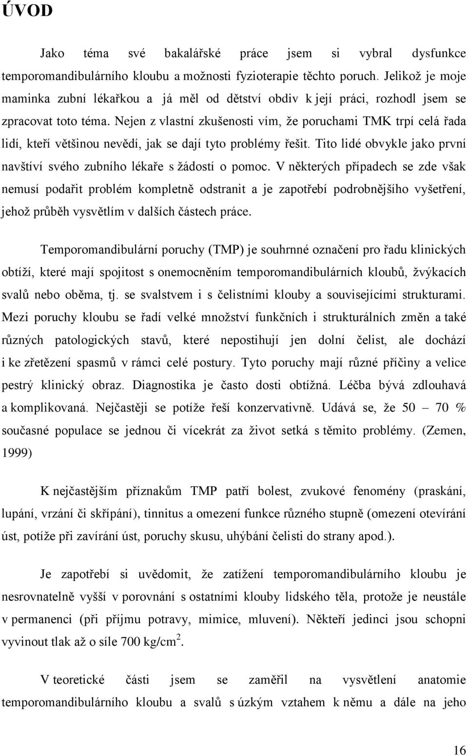 Nejen z vlastní zkušenosti vím, že poruchami TMK trpí celá řada lidí, kteří většinou nevědí, jak se dají tyto problémy řešit.