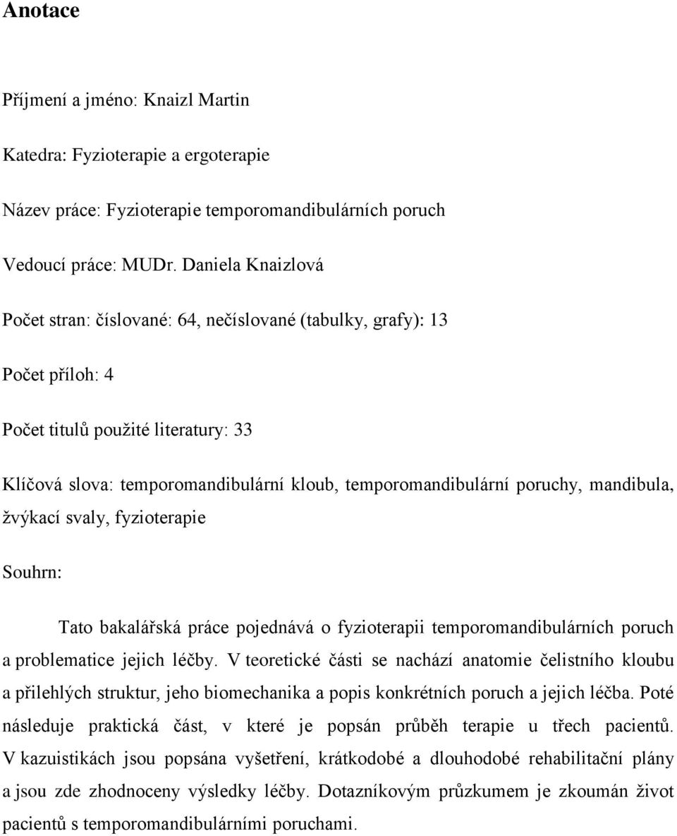 poruchy, mandibula, žvýkací svaly, fyzioterapie Souhrn: Tato bakalářská práce pojednává o fyzioterapii temporomandibulárních poruch a problematice jejich léčby.