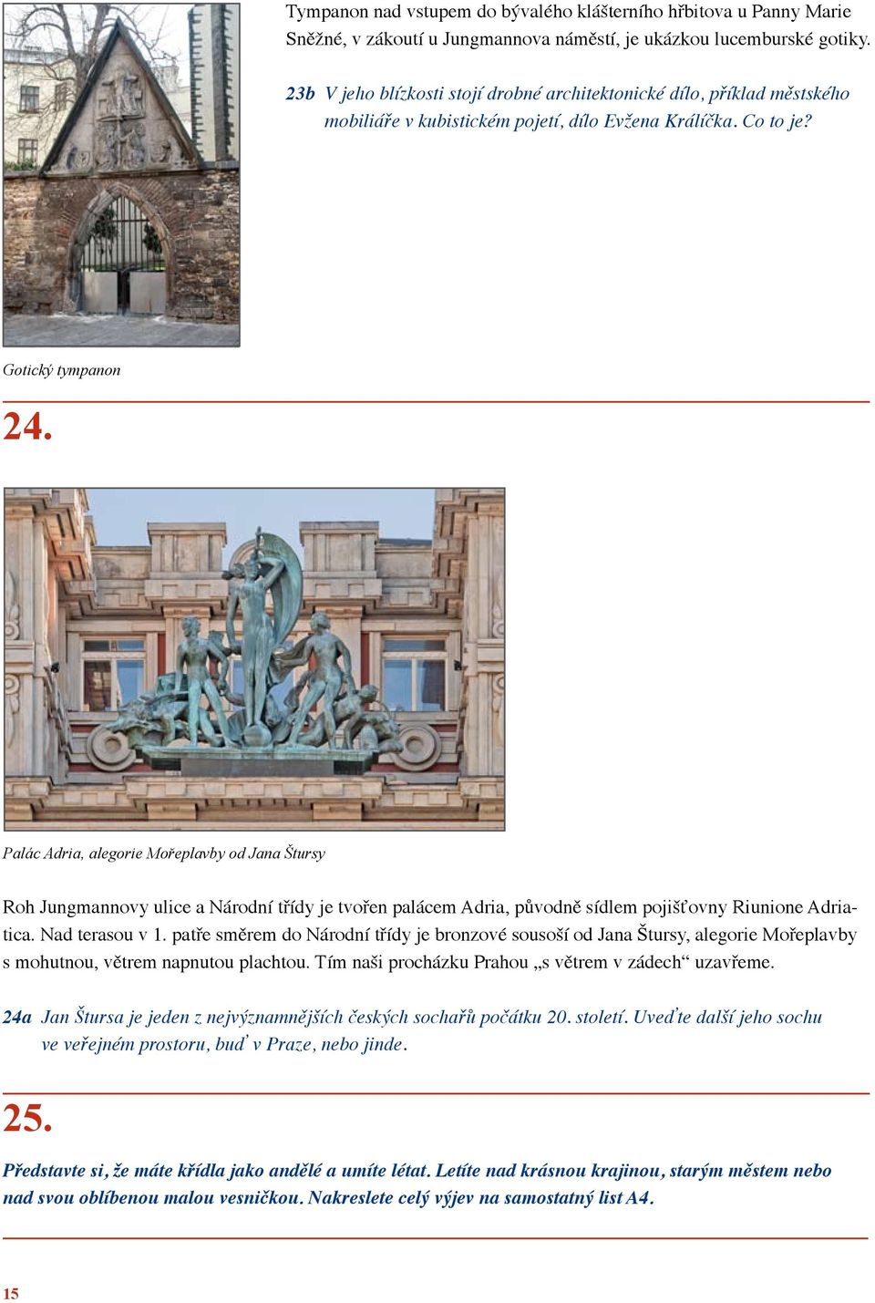 Palác Adria, alegorie Mořeplavby od Jana Štursy Roh Jungmannovy ulice a Národní třídy je tvořen palácem Adria, původně sídlem pojišťovny Riunione Adriatica. Nad terasou v 1.