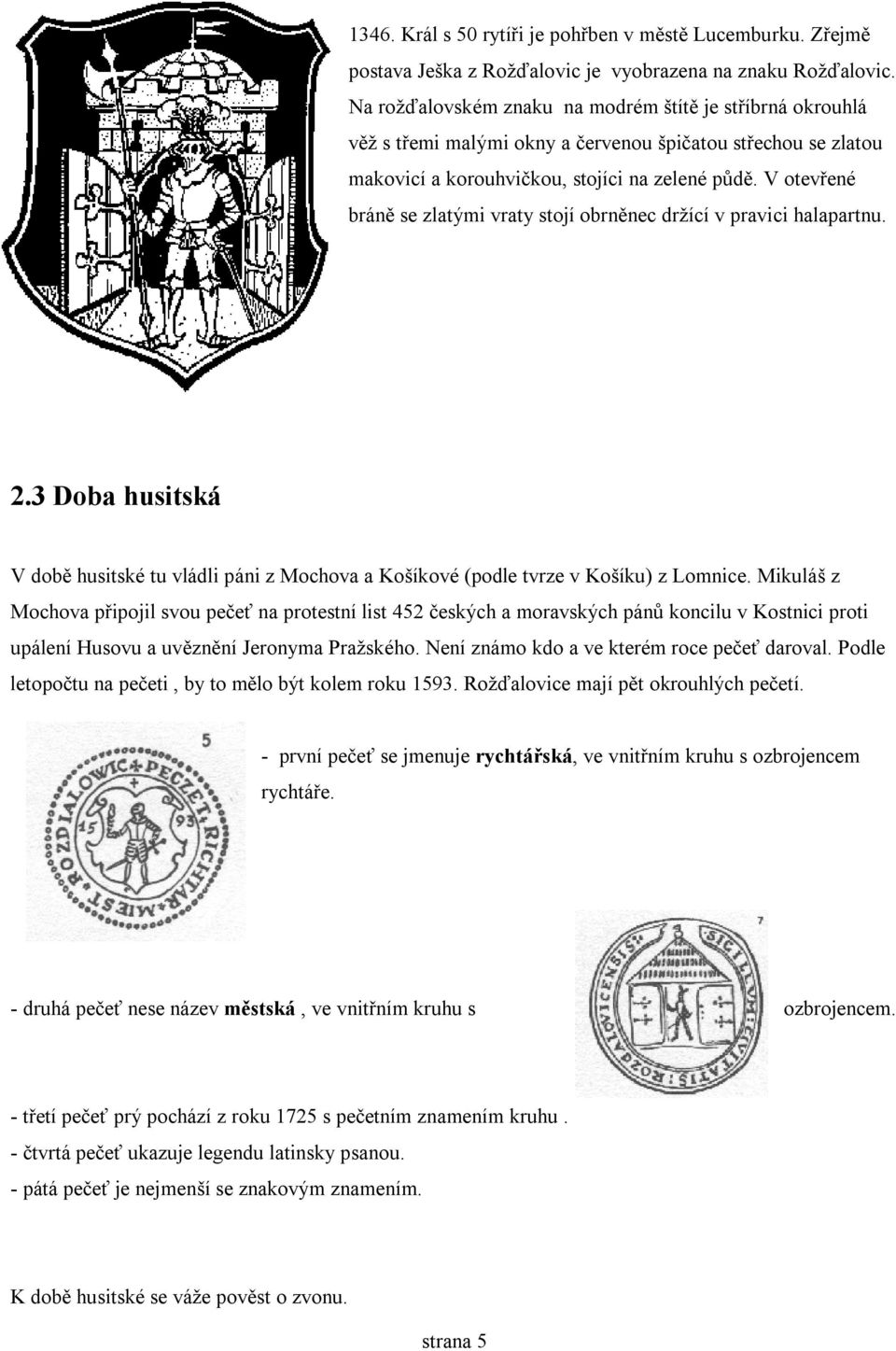 V otevřené bráně se zlatými vraty stojí obrněnec držící v pravici halapartnu. 2.3 Doba husitská V době husitské tu vládli páni z Mochova a Košíkové (podle tvrze v Košíku) z Lomnice.