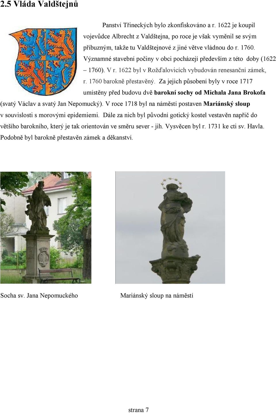 Významné stavební počiny v obci pocházejí především z této doby (1622 1760). V r. 1622 byl v Rožďalovicích vybudován renesanční zámek, r. 1760 barokně přestavěný.