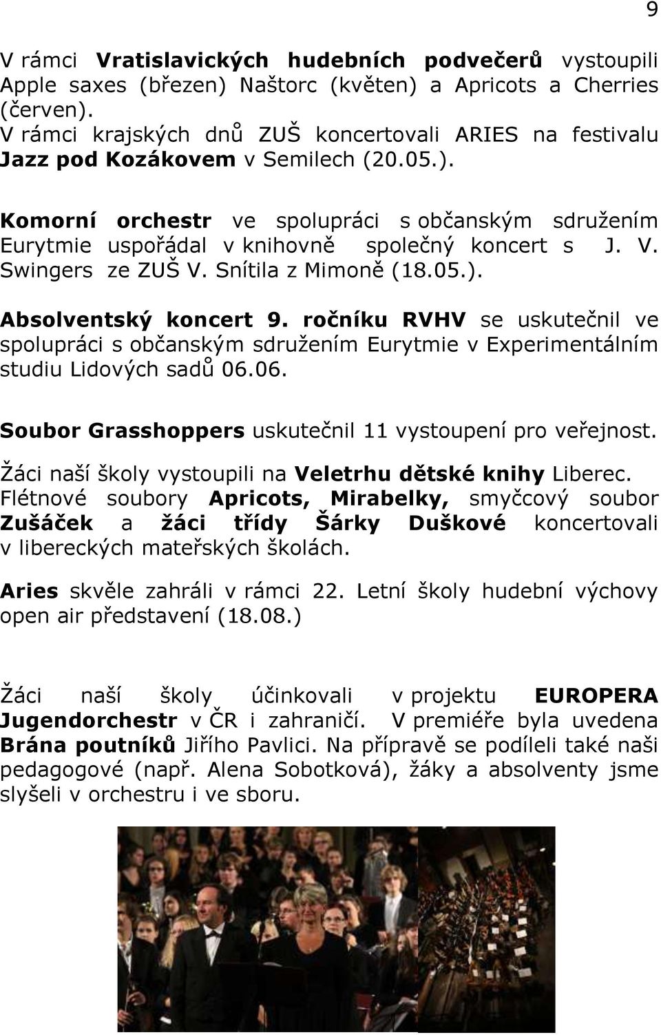 9 Komorní orchestr ve spolupráci s občanským sdružením Eurytmie uspořádal v knihovně společný koncert s J. V. Swingers ze ZUŠ V. Snítila z Mimoně (18.05.). Absolventský koncert 9.