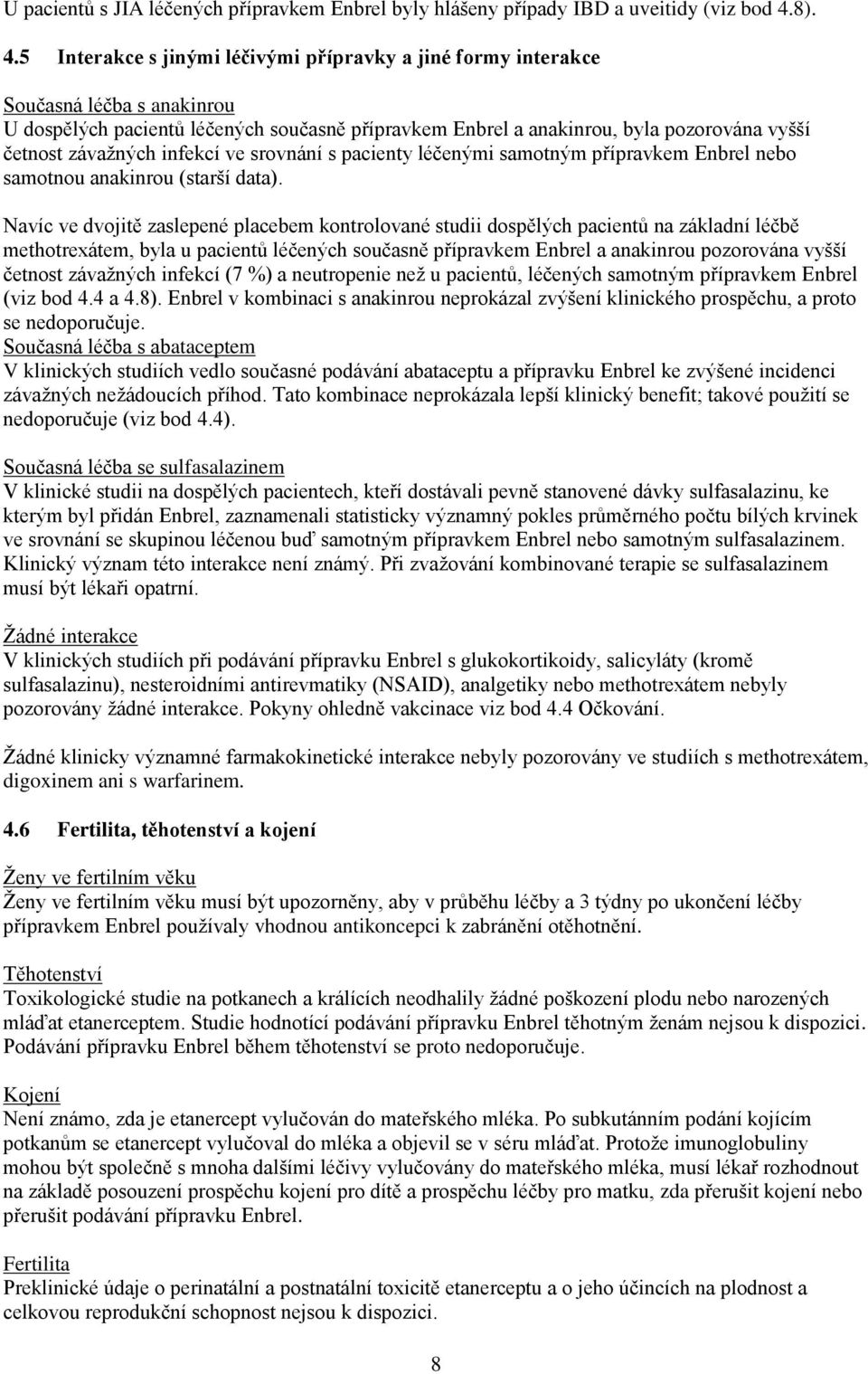 5 Interakce s jinými léčivými přípravky a jiné formy interakce Současná léčba s anakinrou U dospělých pacientů léčených současně přípravkem Enbrel a anakinrou, byla pozorována vyšší četnost závažných