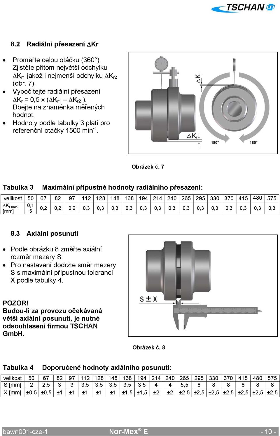 7 Tabulka 3 Maximální přípustné hodnoty radiálního přesazení: velikost 50 67 82 97 112 128 148 168 194 214 240 265 295 330 370 415 480 575 K r max 0,1 0,2 0,2 0,2 0,3 0,3 0,3 0,3 0,3 0,3 0,3 0,3 0,3