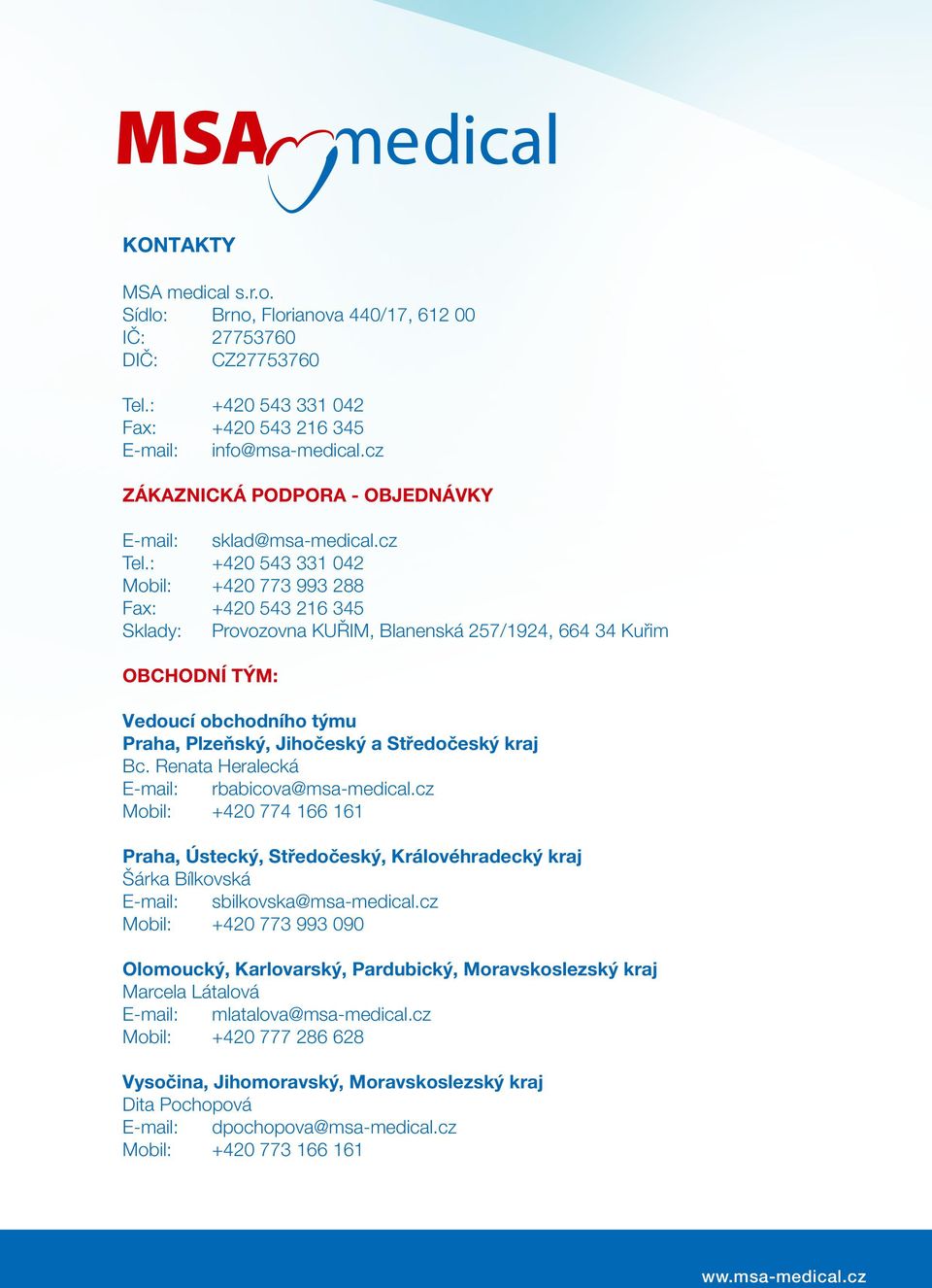 : +420 543 331 042 Mobil: +420 773 993 288 Fax: +420 543 216 345 Sklady: Provozovna KUŘIM, Blanenská 257/1924, 664 34 Kuřim Obchodní tým: Vedoucí obchodního týmu Praha, Plzeňský, Jihočeský a