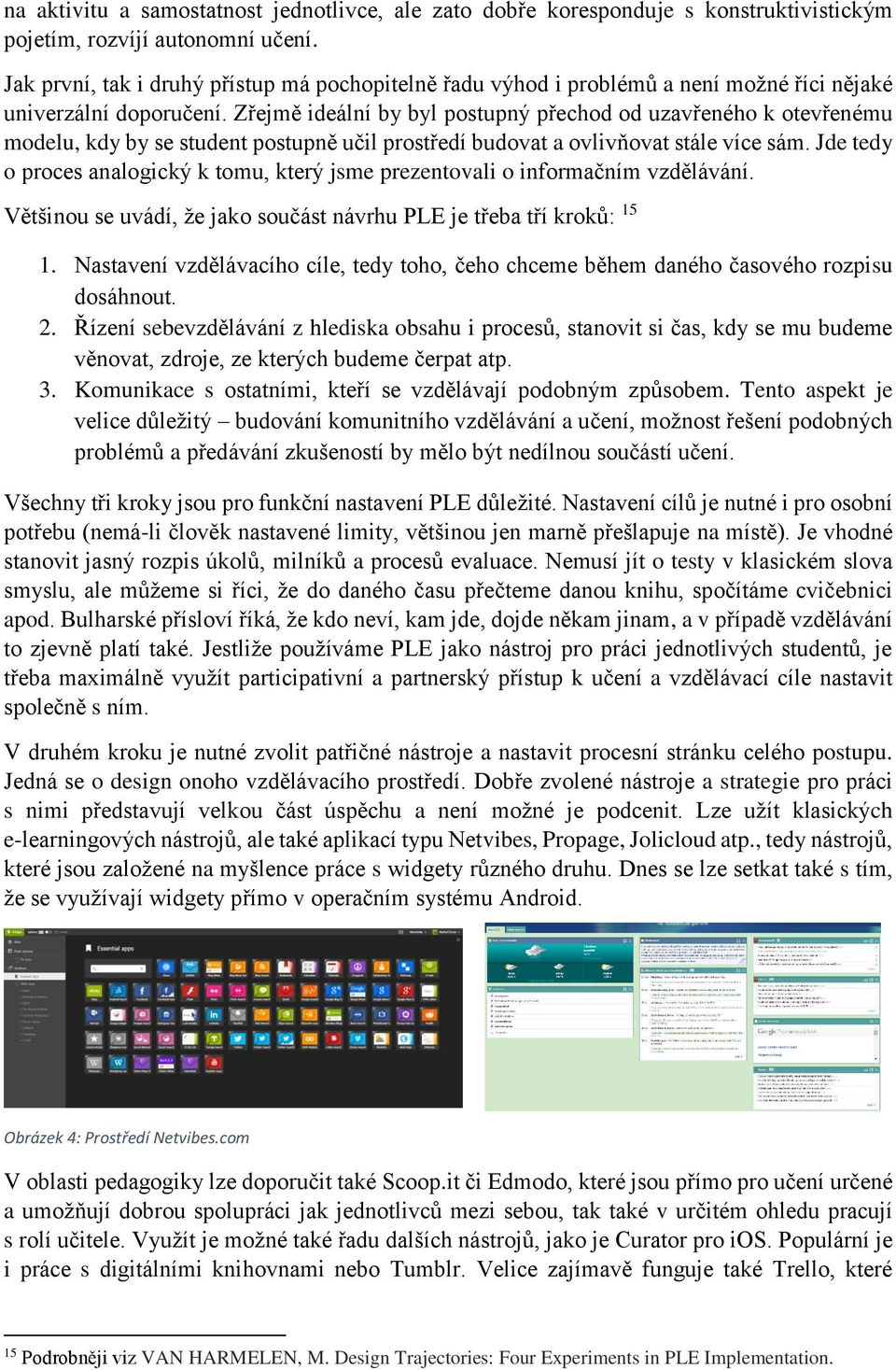 Zřejmě ideální by byl postupný přechod od uzavřeného k otevřenému modelu, kdy by se student postupně učil prostředí budovat a ovlivňovat stále více sám.