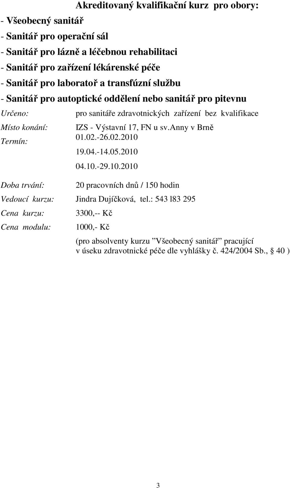 bez kvalifikace IZS - Výstavní 17, FN u sv.anny v Brně 01.02.-26.02.2010 19.04.-14.05.2010 04.10.-29.10.2010 20 pracovních dnů / 150 hodin Vedoucí kurzu: Jindra Dujíčková, tel.